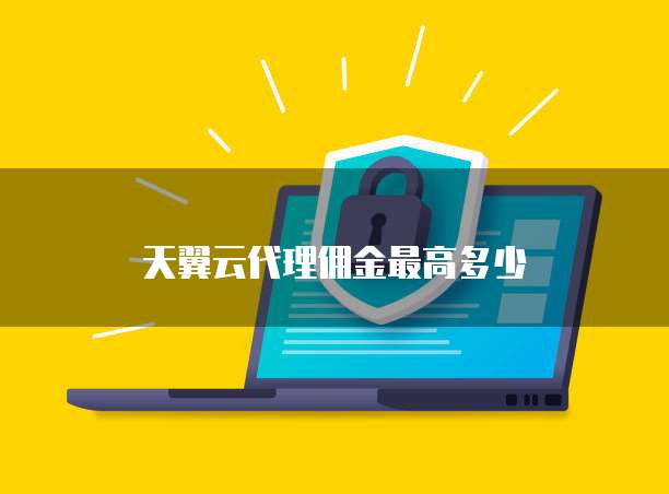 天翼云代理佣金最高多少