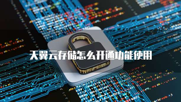 天翼云存储怎么开通功能使用