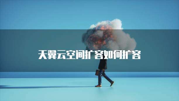 天翼云空间扩容如何扩容