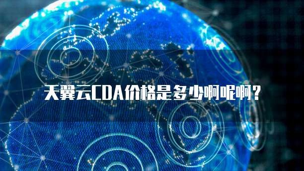 天翼云CDA价格是多少啊呢啊?
