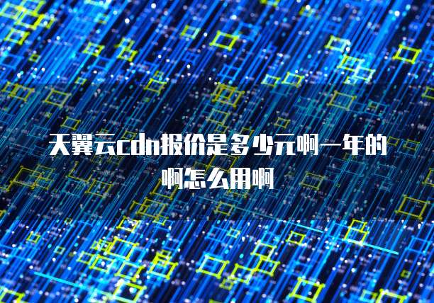 天翼云cdn报价是多少元啊一年的啊怎么用啊