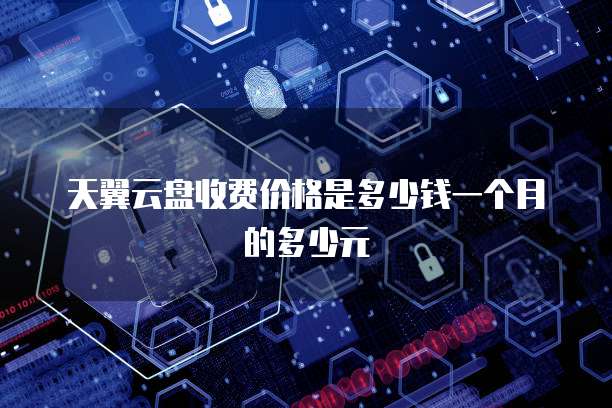 天翼云盘收费价格是多少钱一个月的多少元