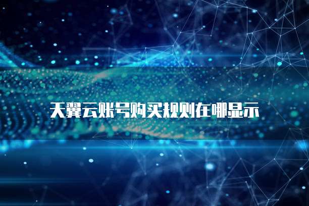 天翼云账号购买规则在哪显示