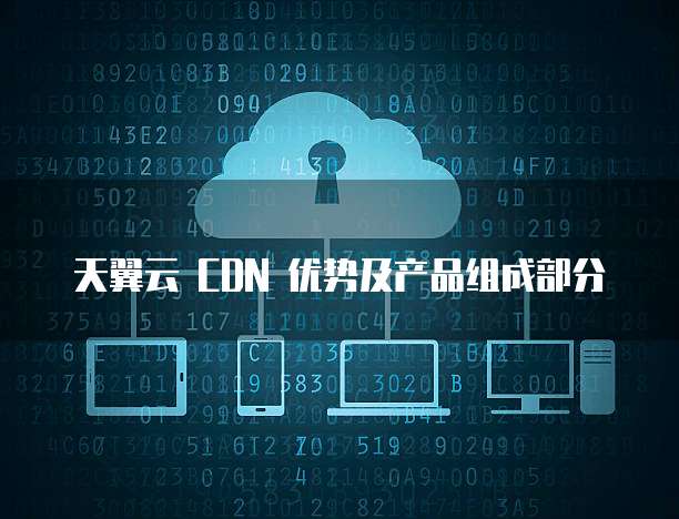 天翼云 CDN 优势及产品组成部分