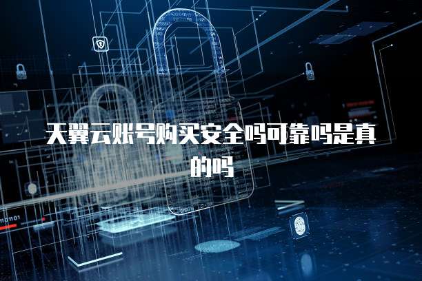 天翼云账号购买安全吗可靠吗是真的吗
