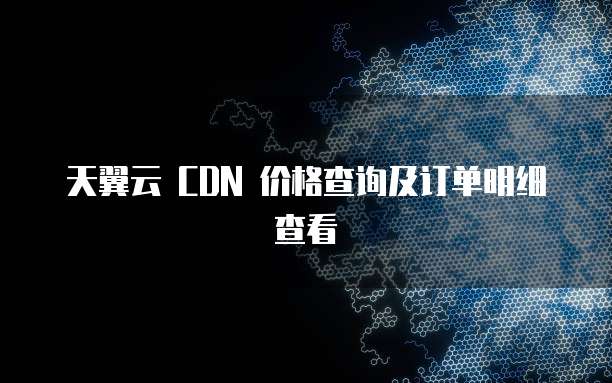 天翼云 CDN 价格查询及订单明细查看