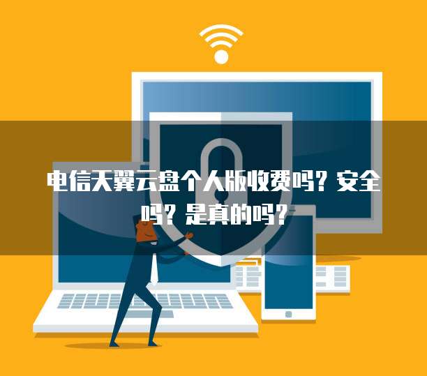电信天翼云盘个人版收费吗?安全吗?是真的吗?