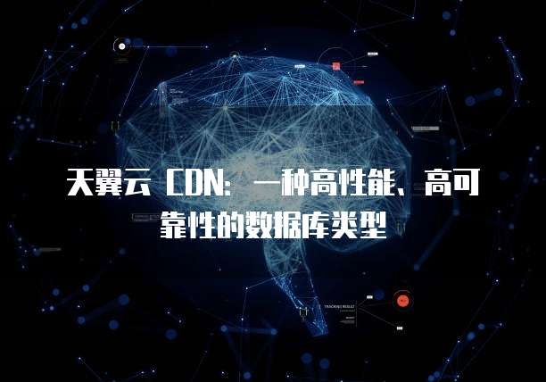 天翼云 CDN:一种高性能、高可靠性的数据库类型