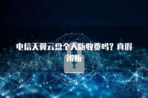 电信天翼云盘个人版收费吗?真假辨析
