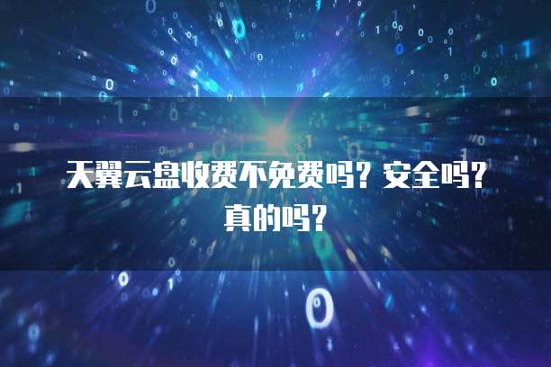 天翼云盘收费不免费吗?安全吗?真的吗?
