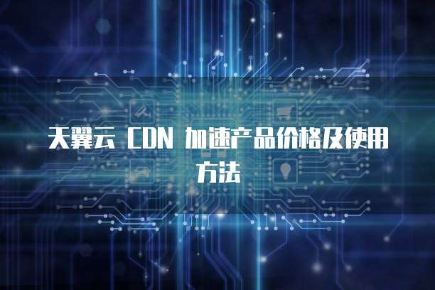 天翼云 CDN 加速产品价格及使用方法