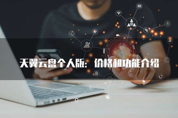 天翼云盘个人版:价格和功能介绍