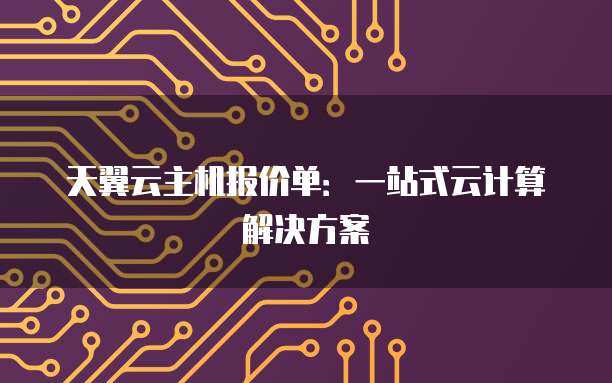 天翼云主机报价单：一站式云计算解决方案