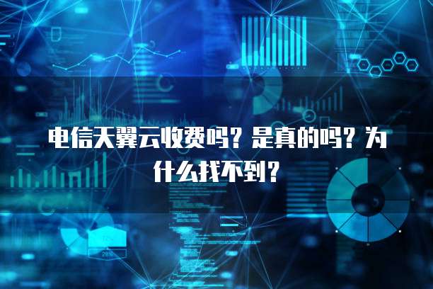 电信天翼云收费吗?是真的吗?为什么找不到?