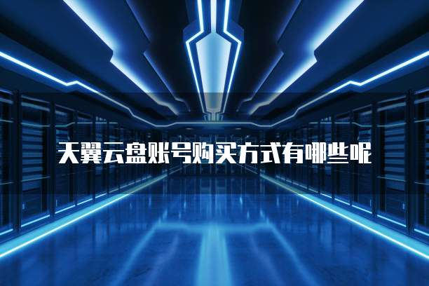 天翼云盘账号购买方式有哪些呢