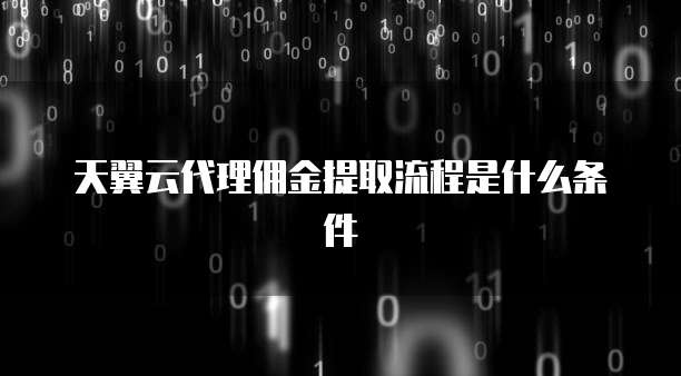 天翼云代理佣金提取流程是什么条件