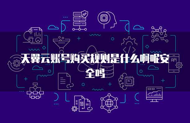 天翼云账号购买规则是什么啊呢安全吗