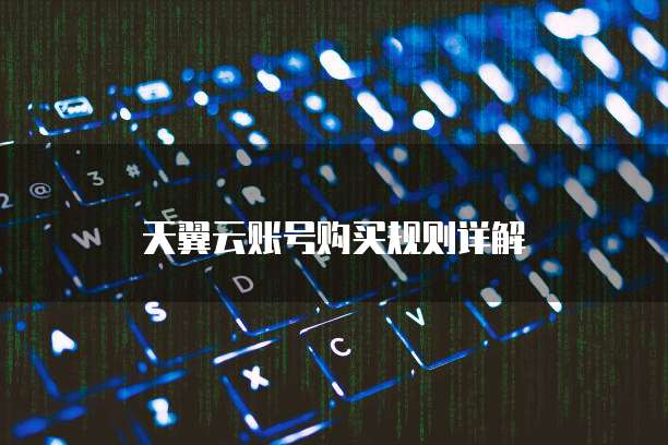 天翼云账号购买规则详解