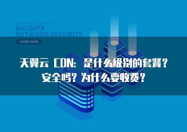 天翼云 CDN：是什么级别的套餐？安全吗？为什么要收费？