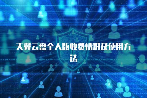天翼云盘个人版收费情况及使用方法