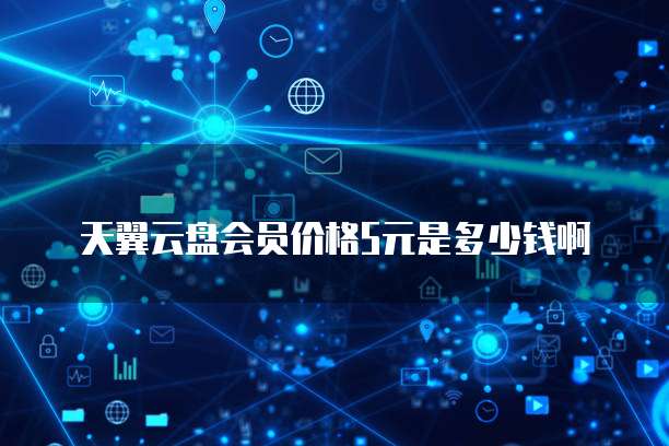 天翼云盘会员价格5元是多少钱啊