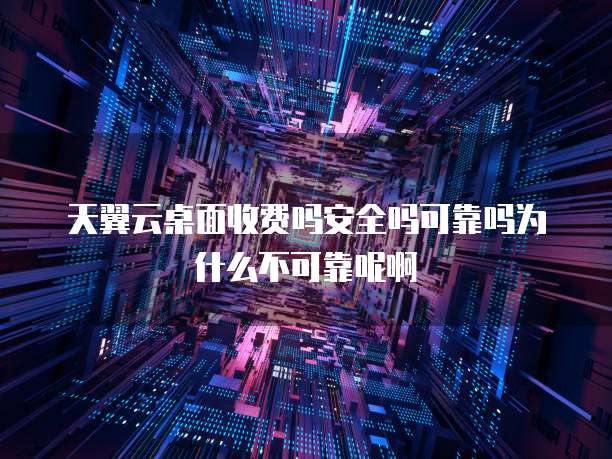天翼云桌面收费吗安全吗可靠吗为什么不可靠呢啊