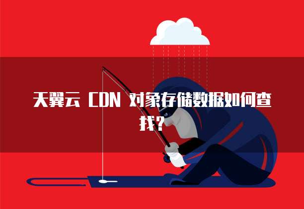 天翼云 CDN 对象存储数据如何查找？