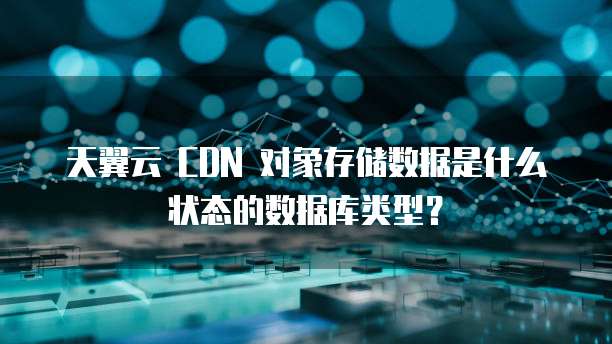 天翼云 CDN 对象存储数据是什么状态的数据库类型?