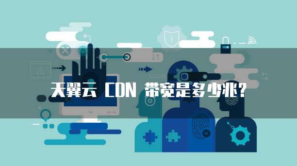 天翼云 CDN 带宽是多少兆?