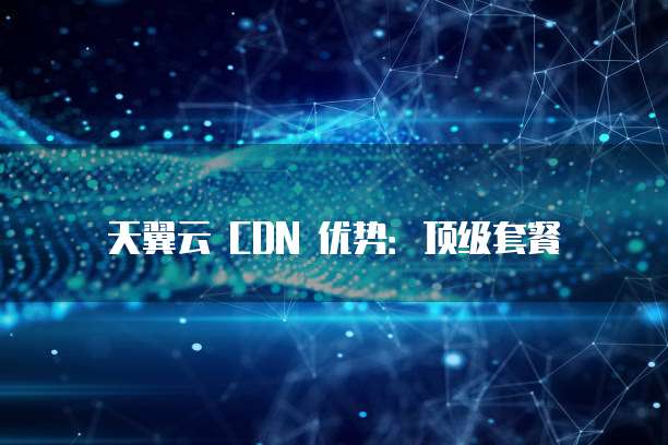 天翼云 CDN 优势:顶级套餐