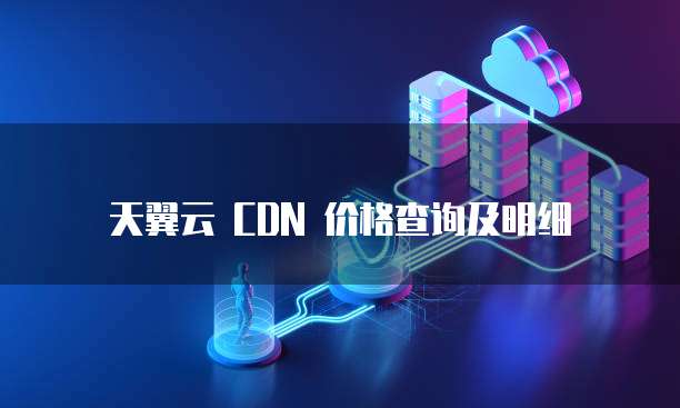 天翼云 CDN 价格查询及明细