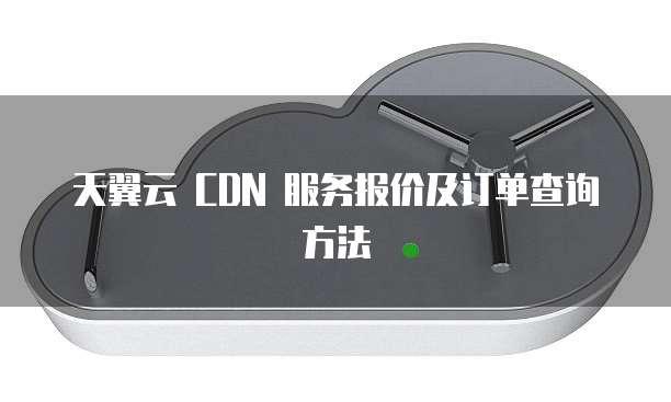 天翼云 CDN 服务报价及订单查询方法
