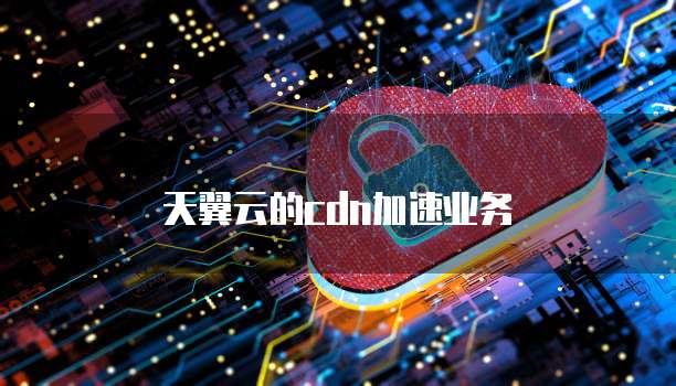 天翼云的cdn加速业务