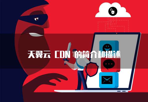 天翼云 CDN 的简介和描述