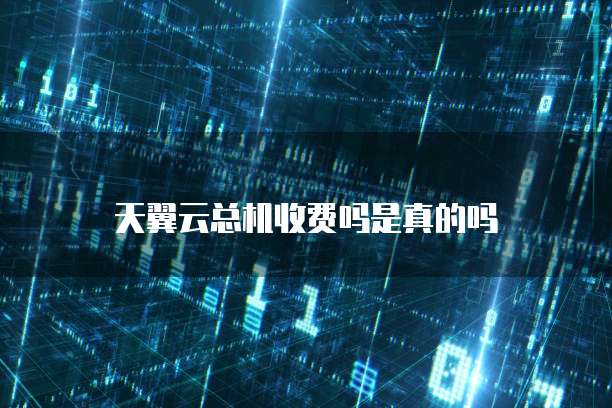 天翼云总机收费吗是真的吗