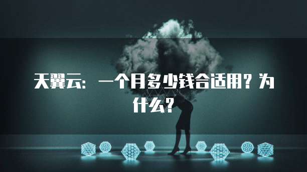 天翼云:一个月多少钱合适用?为什么?