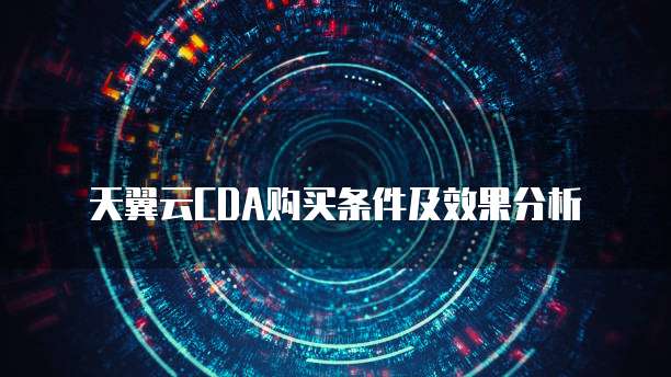天翼云CDA购买条件及效果分析