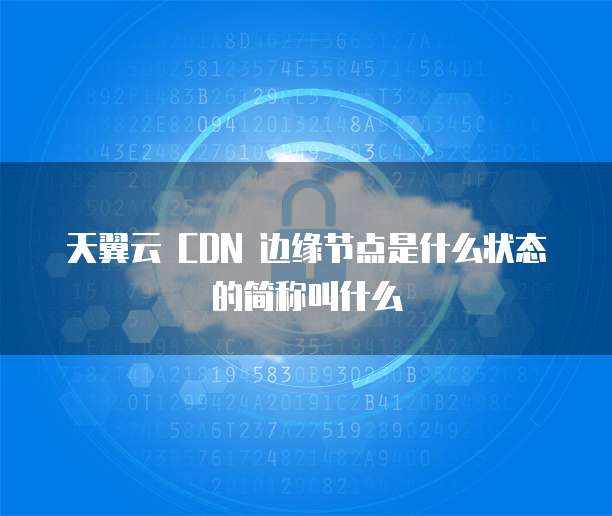 天翼云 CDN 边缘节点是什么状态的简称叫什么