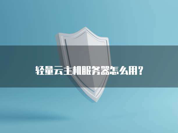 轻量云主机服务器怎么用？