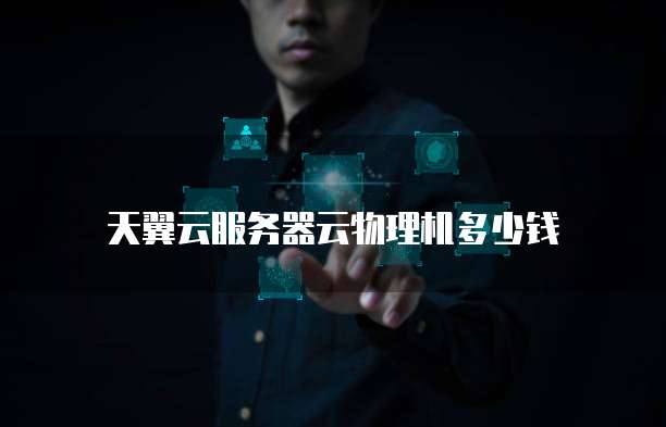 天翼云服务器云物理机多少钱