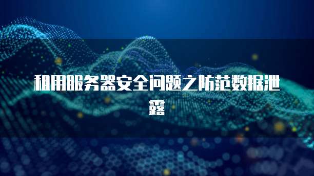 租用服务器安全问题之防范数据泄露
