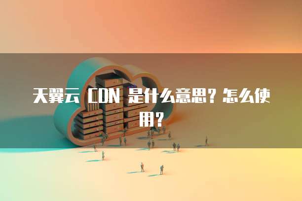 天翼云 CDN 是什么意思?怎么使用?