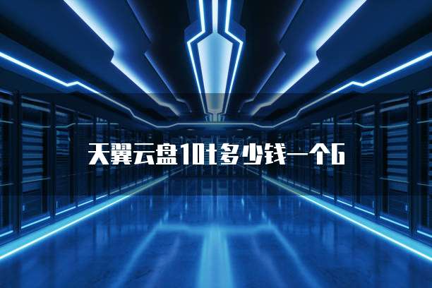 天翼云盘10t多少钱一个G