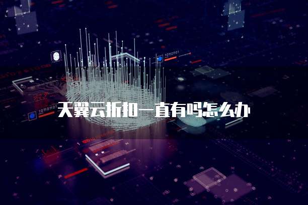 天翼云折扣一直有吗怎么办