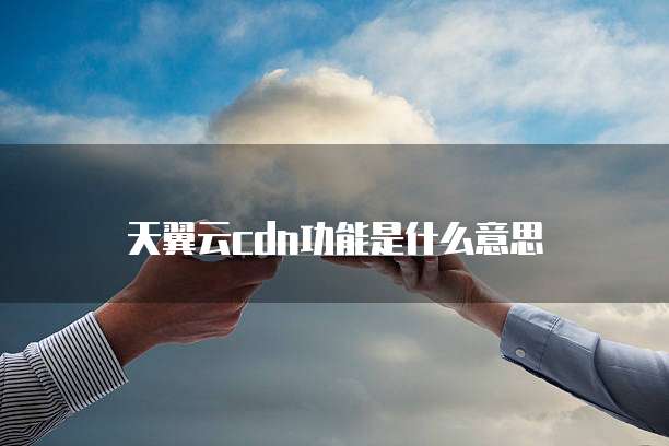 天翼云cdn功能是什么意思