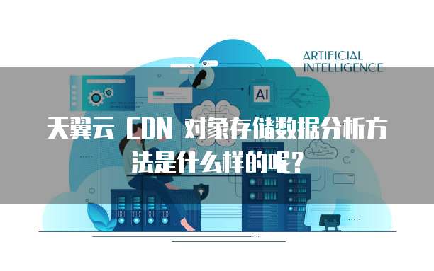 天翼云 CDN 对象存储数据分析方法是什么样的呢?