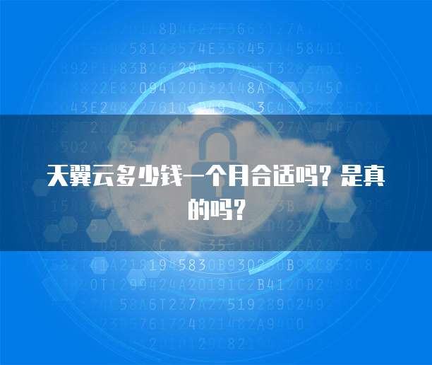 天翼云多少钱一个月合适吗?是真的吗?