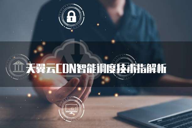 天翼云CDN智能调度技术指解析