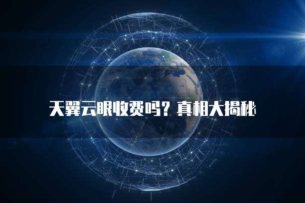 天翼云眼收费吗？真相大揭秘