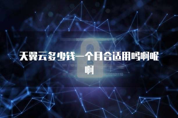 天翼云多少钱一个月合适用吗啊呢啊